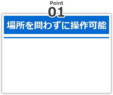 場所を問わずに操作可能