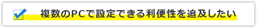 複数のPCで設定できる利便性を追及したい