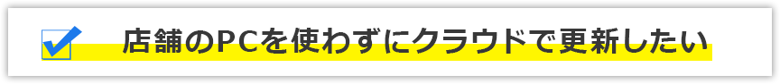 店舗のPCを使わずにクラウドで更新したい