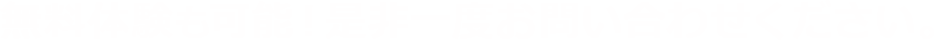 無料体験も可能!是非一度お問い合わせください。